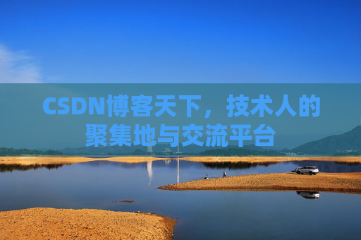 CSDN博客天下,技术人的聚集地与交流平台